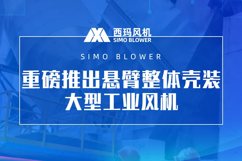 西瑪風機重磅推出懸臂整體殼裝大型工業風機