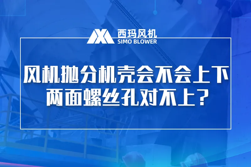 风机抛分机壳会不会出现上下两面螺丝孔对不上？