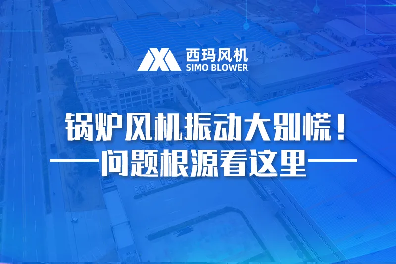 锅炉风机振动大别慌！新、旧风机问题根源大不同，精准排查看这里